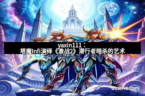 yaxin111：塔魔Infi演绎《激战2》潜行者暗杀的艺术