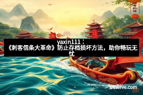 yaxin111：《刺客信条大革命》防止存档损坏方法，助你畅玩无忧