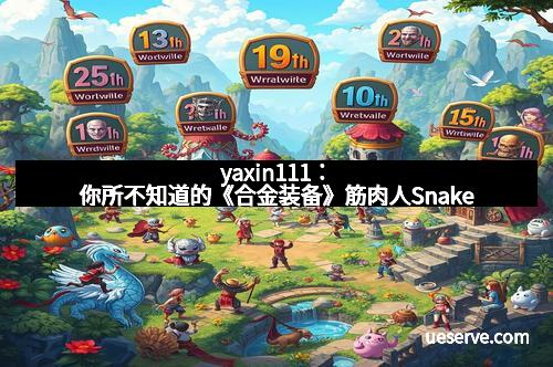 yaxin111：你所不知道的《合金装备》筋肉人Snake